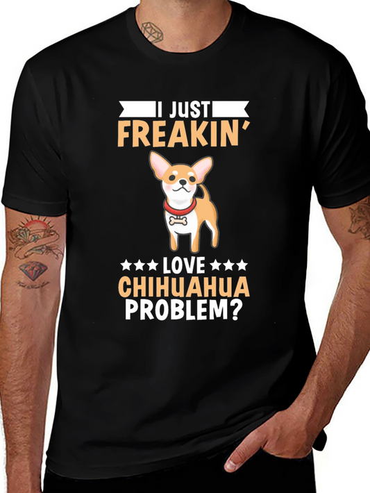 I Just Freakin Love Chihuahua Problem? T-Shirt
