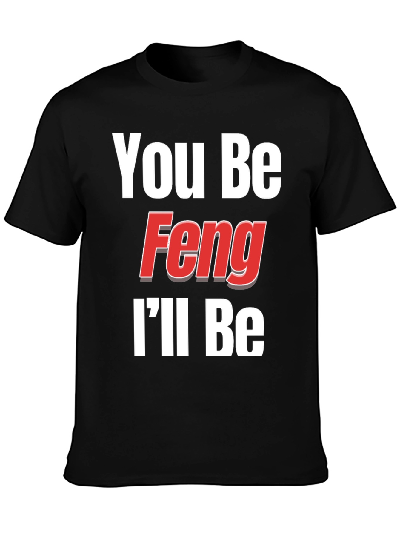 You Be Feng Ill Be T-Shirt