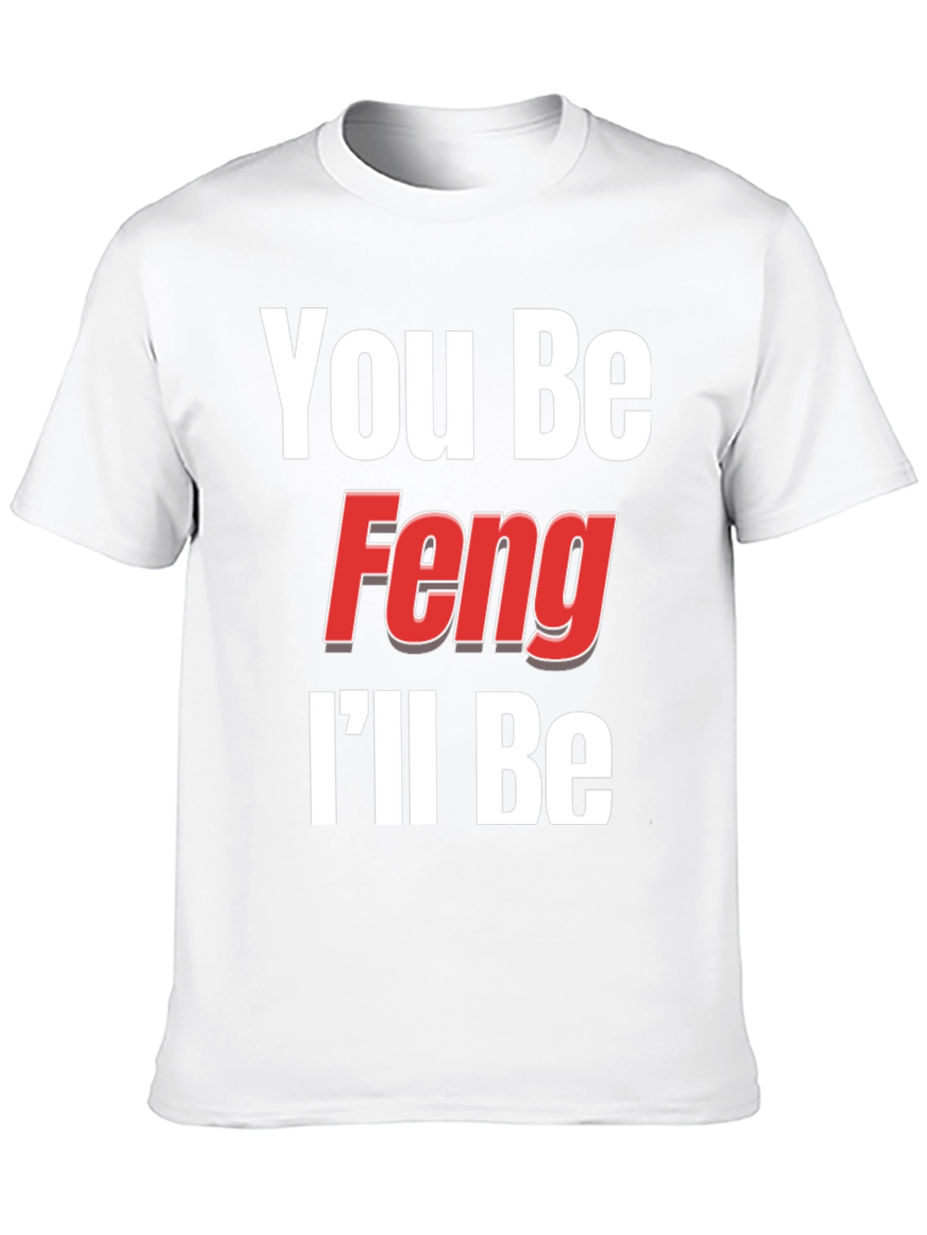You Be Feng Ill Be T-Shirt