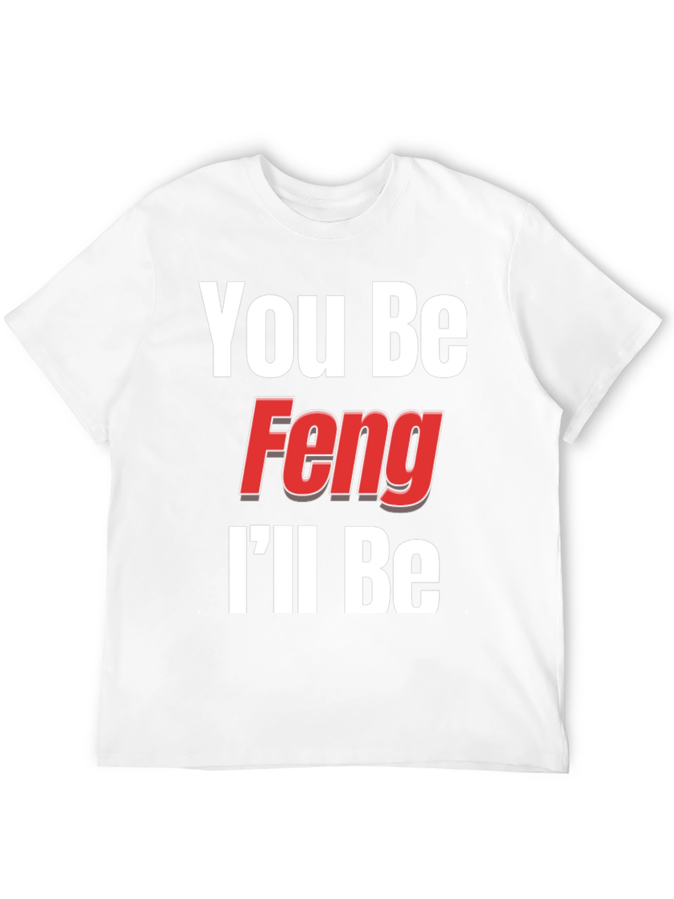 You Be Feng Ill Be T-Shirt