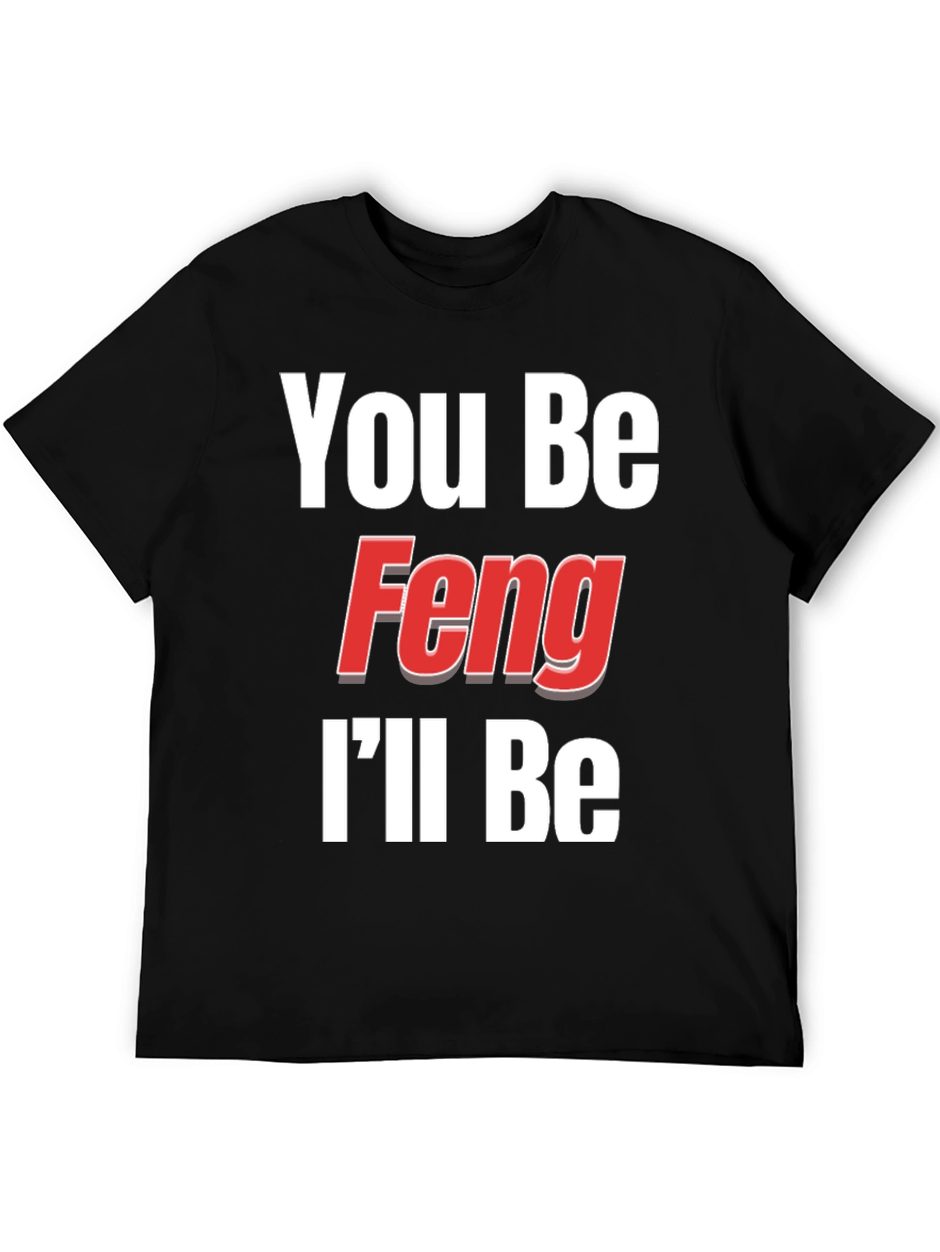 You Be Feng Ill Be T-Shirt