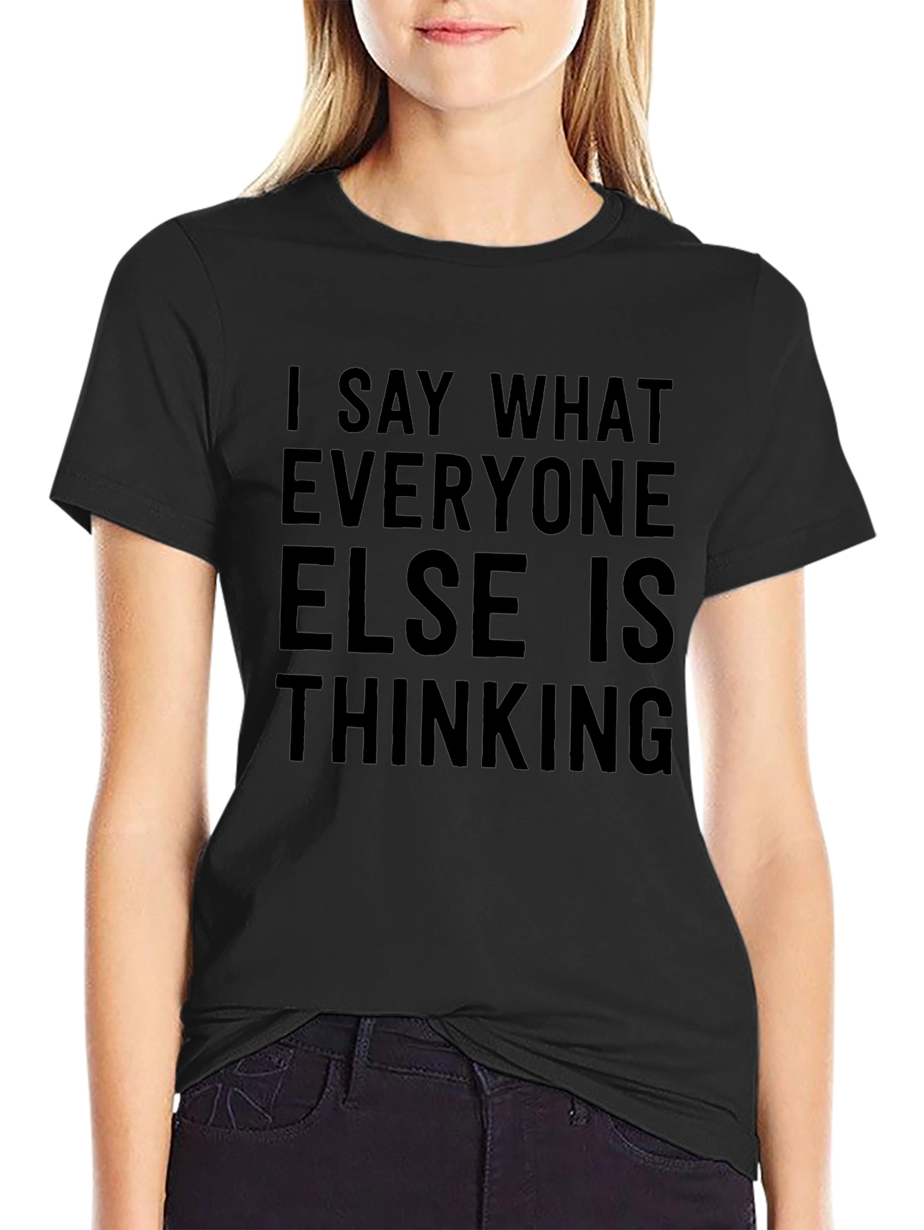 I Say What Everyone Else Is Thinking T-Shirt