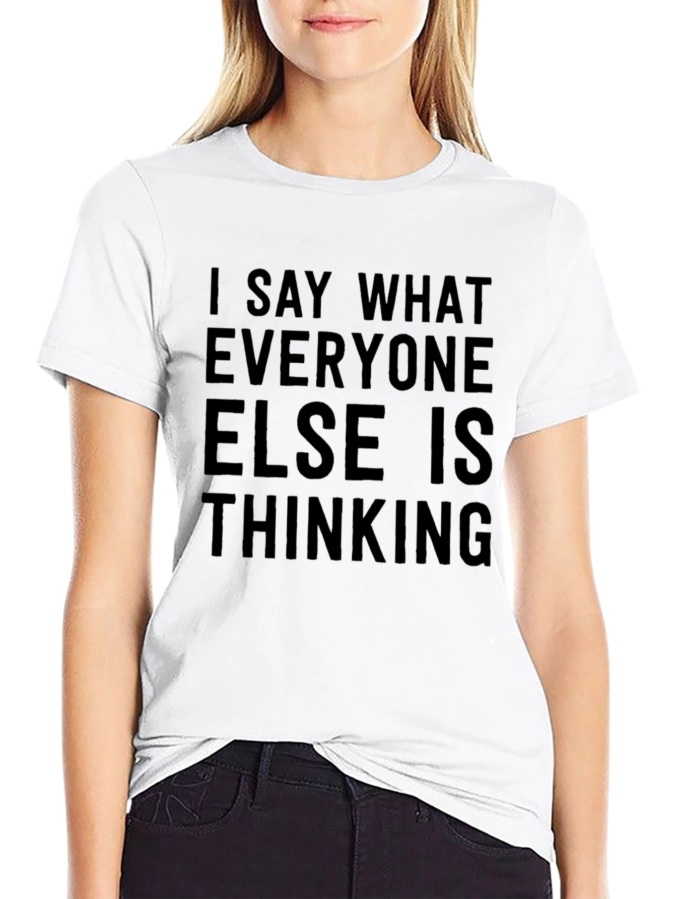 I Say What Everyone Else Is Thinking T-Shirt